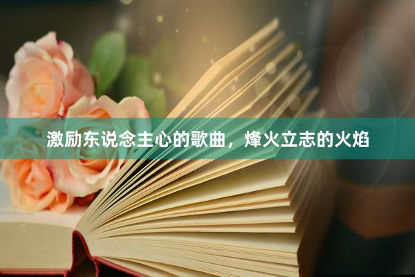 激励东说念主心的歌曲，烽火立志的火焰