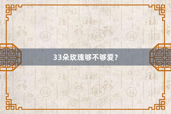 33朵玫瑰够不够爱？
