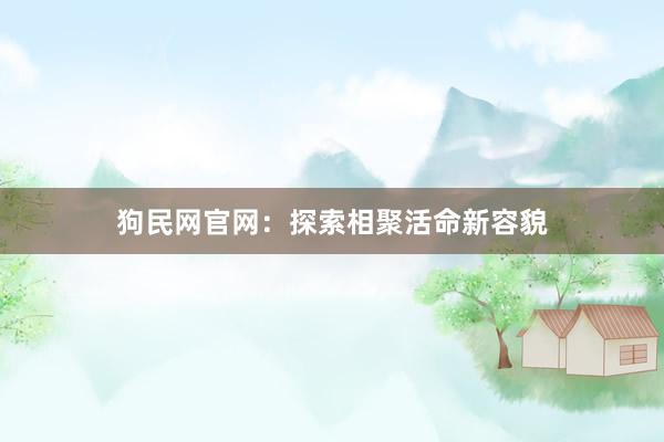 狗民网官网：探索相聚活命新容貌